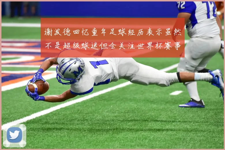 谢泼德回忆童年足球经历表示虽然不是超级球迷但会关注世界杯赛事