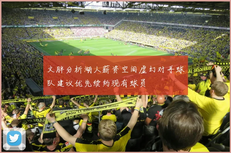文胖分析湖人薪资空间虚幻对手球队建议优先续约现有球员