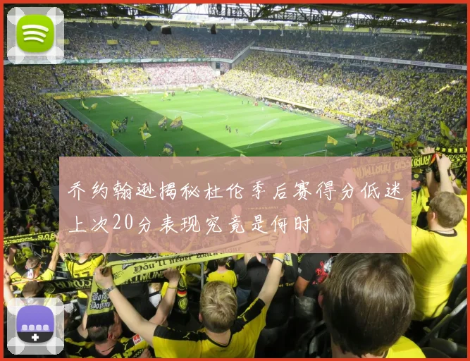乔约翰逊揭秘杜伦季后赛得分低迷上次20分表现究竟是何时