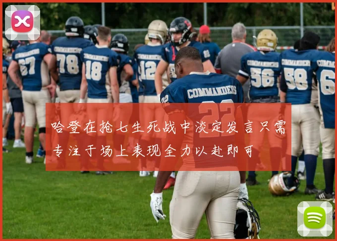 哈登在抢七生死战中淡定发言只需专注于场上表现全力以赴即可