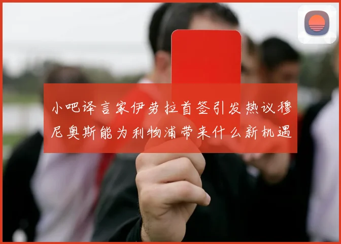 小吧译言家伊劳拉首签引发热议穆尼奥斯能为利物浦带来什么新机遇