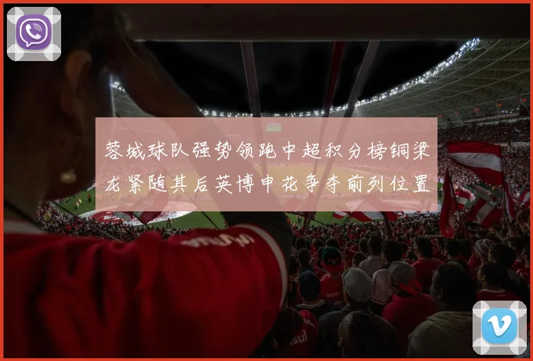 蓉城球队强势领跑中超积分榜铜梁龙紧随其后英博申花争夺前列位置