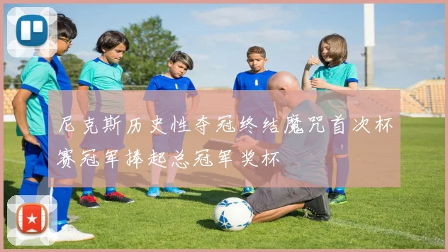 尼克斯历史性夺冠终结魔咒首次杯赛冠军捧起总冠军奖杯